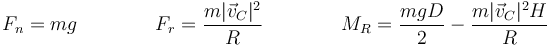 F_n = mg \qquad\qquad F_r = \frac{m|\vec{v}_C|^2}{R}\qquad\qquad M_R = \frac{mgD}{2}-\frac{m|\vec{v}_C|^2H}{R}