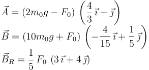 
\begin{array}{l}
\vec{A} = (2m_0g-F_0)\,\left(\dfrac{4}{3}\,\vec{\imath} + \vec{\jmath}\right)\\
\vec{B} = (10m_0g+F_0)\,\left(-\dfrac{4}{15}\,\vec{\imath} + \dfrac{1}{5}\,\vec{\jmath}\right)\\
\vec{B}_R = \dfrac{1}{5}\,F_0\,\left(3\,\vec{\imath} + 4\,\vec{\jmath}\right)
\end{array}
