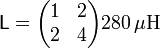 \mathsf{L}=\begin{pmatrix} 1 & 2 \\ 2 & 4 \end{pmatrix}280\,\mu\mathrm{H}