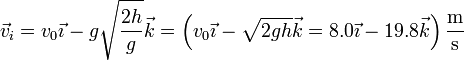\vec{v}_i = v_0\vec{\imath}-g\sqrt{\frac{2h}{g}}\vec{k}=\left(v_0\vec{\imath}-\sqrt{2gh}\vec{k}=8.0\vec{\imath}-19.8\vec{k}\right)\frac{\mathrm{m}}{\mathrm{s}}