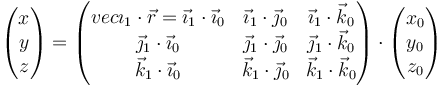 \begin{pmatrix}x \\ y \\ z\end{pmatrix}=\begin{pmatrix}vec{\imath}_1\cdot\vec{r} = \vec{\imath}_1\cdot\vec{\imath}_0 & \vec{\imath}_1\cdot\vec{\jmath}_0 & \vec{\imath}_1\cdot\vec{k}_0 \\
\vec{\jmath}_1\cdot\vec{\imath}_0 & \vec{\jmath}_1\cdot\vec{\jmath}_0 & \vec{\jmath}_1\cdot\vec{k}_0 \\
\vec{k}_1\cdot\vec{\imath}_0 & \vec{k}_1\cdot\vec{\jmath}_0 & \vec{k}_1\cdot\vec{k}_0 \end{pmatrix}\cdot \begin{pmatrix}x_0 \\ y_0 \\ z_0\end{pmatrix}