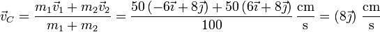 \vec{v}_C = \frac{m_1\vec{v}_1+m_2\vec{v}_2}{m_1+m_2}=\frac{50\left(-6\vec{\imath}+8\vec{\jmath}\right)+50\left(6\vec{\imath}+8\vec{\jmath}\right)}{100}\,\frac{\mathrm{cm}}{\mathrm{s}}=\left(8\vec{\jmath}\right)\,\frac{\mathrm{cm}}{\mathrm{s}}