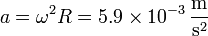 a = \omega^2 R = 5.9\times 10^{-3}\,\frac{\mathrm{m}}{\mathrm{s}^2}