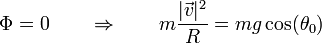 \Phi = 0 \qquad \Rightarrow\qquad m\frac{|\vec{v}|^2}{R}=mg\cos(\theta_0)