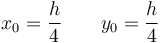 x_0 = \frac{h}{4}\qquad y_0=\frac{h}{4}