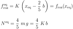 \begin{array}{l}\displaystyle f_\mathrm{roz}^\mathrm{eq}=K\!\ \left(x_\mathrm{eq}-\frac{2}{5}\ b\right)=f_\mathrm{roz}(x_\mathrm{eq}) \\ \\ \displaystyle N^\mathrm{eq}=\frac{4}{5}\ m\!\ g=\frac{4}{5}\ K\!\ b \end{array}