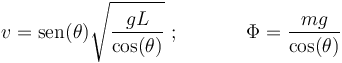 
v=\mathrm{sen}(\theta)\sqrt{\frac{gL}{\mathrm{cos}(\theta)}}\,\,;\,\,\,\,\,\,\,\,\,\,\,\,\,\,\,\,\,\,\,\,
\Phi=\frac{mg}{\mathrm{cos}(\theta)}
