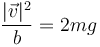 \frac{|\vec{v}|^2}{b}=2mg