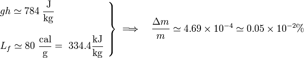 \left.\begin{array}{l}\displaystyle gh\simeq 784\ \frac{\mathrm{J}}{\mathrm{kg}}\\ \\ \displaystyle L_f\simeq 80\ \frac{\mathrm{cal}}{\mathrm{g}}=\ 334.4 \frac{\mathrm{kJ}}{\mathrm{kg}}\end{array}\right\}\;\Longrightarrow\quad\frac{\Delta m}{m}\simeq 4.69\times 10^{-4}\simeq 0.05\times 10^{-2}\%