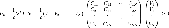 U_\mathrm{e}=\frac{1}{2}\mathbf{V}^t\cdot\mathsf{C}\cdot\mathbf{V} = \frac{1}{2}\begin{pmatrix}
   {{V_1}}  &  {{V_2}}  & \cdots &  {{V_N}}
\end{pmatrix}\cdot\begin{pmatrix}
   {{C_{11}}} & {{C_{12}}} &  \cdots  & {{C_{1N}}}  \\
   {{C_{21}}} & {{C_{22}}} &  \cdots  & {{C_{2N}}}  \\
    \vdots  &  \vdots  &  \ddots  &  \vdots   \\
   {{C_{N1}}} & {{C_{2N}}} &  \cdots  & {{C_{NN}}}  \\
\end{pmatrix}\cdot\begin{pmatrix}
   {{V_1}}  \\
   {{V_2}}  \\
    \vdots   \\
   {{V_N}}  \\
\end{pmatrix}\geq 0
