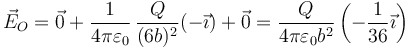 \vec{E}_O=\vec{0}+\frac{1}{4\pi\varepsilon_0}\,\frac{Q}{(6b)^2}(-\vec{\imath})+\vec{0}=\frac{Q}{4\pi\varepsilon_0 b^2}\left(-\frac{1}{36}\vec{\imath}\right)