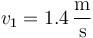 v_1=1.4\,\frac{\mathrm{m}}{\mathrm{s}}