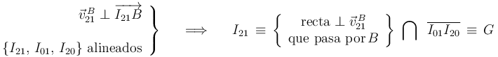 \left.\begin{array}{r}
\vec{v}_{21}^{\, B}\perp\overrightarrow{I_{21}B} \\ \\ \{I_{21},\, I_{01},\, I_{20}\} \,\,\mathrm{alineados} \end{array}\right\} \,\,\,\,\,\,\,\,\,\Longrightarrow\,\,\,\,\,\,\,\,\, I_{21}\,\equiv\,\left\{\begin{array}{c} \mathrm{recta}\perp\vec{v}_{21}^{\, B} \\ \mathrm{que}\,\,\mathrm{pasa}\,\,\mathrm{por} \, B \end{array}\right\}\,\,\bigcap\,\,\,\overline{I_{01}I_{20}}\,\equiv\,G