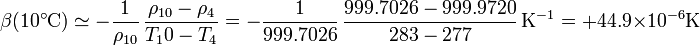 \beta(10^\circ\mathrm{C}) \simeq -\frac{1}{\rho_{10}}\,\frac{\rho_{10}-\rho_4}{T_10-T_4}=-\frac{1}{999.7026}\,\frac{999.7026-999.9720}{283-277}\,\mathrm{K}^{-1} = +44.9\times 10^{-6}\mathrm{K}