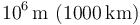 10^6\,\mathrm{m}\ (1000\,\mathrm{km})