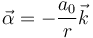 \vec{\alpha}=-\frac{a_0}{r}\vec{k}