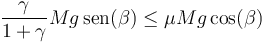 \frac{\gamma}{1+\gamma}Mg\,\mathrm{sen}(\beta) \leq \mu Mg\cos(\beta)