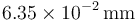 6.35\times 10^{-2}\,\mathrm{mm}