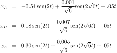 \begin{array}{rcl}
x_A&=&-0.54\,\mathrm{sen}(2t)+\dfrac{0.001}{\sqrt{6}}\mathrm{sen}(2\sqrt{6}t)+.05t\\&&\\
x_B&=&0.18\,\mathrm{sen}(2t)+\dfrac{0.007}{\sqrt{6}}\mathrm{sen}(2\sqrt{6}t)+.05t\\&&\\
x_A&=&0.30\,\mathrm{sen}(2t)+\dfrac{0.005}{\sqrt{6}}\mathrm{sen}(2\sqrt{6}t)+.05t
\end{array}