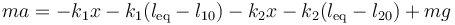 ma = -k_1x-k_1(l_\mathrm{eq}-l_{10})-k_2x-k_2(l_\mathrm{eq}-l_{20})+mg\,