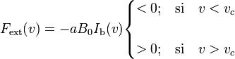 F_\mathrm{ext}(v)=-aB_0I_\mathrm{b}(v)\begin{cases}<0\mathrm{;}&\mathrm{si}\quad v<v_c\\ \\
>0\mathrm{;}&\mathrm{si}\quad v>v_c\end{cases}