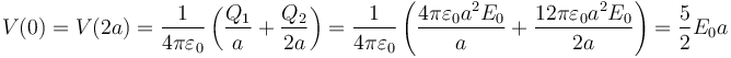 V(0)=V(2a)=\frac{1}{4\pi\varepsilon_0}\left(\frac{Q_1}{a}+\frac{Q_2}{2a}\right)=\frac{1}{4\pi\varepsilon_0}\left(\frac{4\pi\varepsilon_0a^2E_0}{a}+\frac{12\pi\varepsilon_0a^2E_0}{2a}\right)=\frac{5}{2}E_0a
