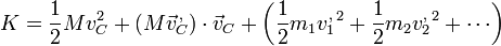 K = \frac{1}{2}Mv_C^2+(M\vec{v}_C^{\,,})\cdot\vec{v}_C +\left(\frac{1}{2}m_1{v^,_1}^2+\frac{1}{2}m_2{v^,_2}^2+\cdots\right)