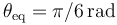 \theta_{\mathrm{eq}}=\pi/6\,\mathrm{rad}\,