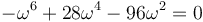 -\omega^6 +28\omega^4 -96\omega^2=0\,