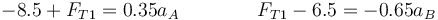 -8.5+F_{T1}=0.35a_A\qquad\qquad F_{T1}-6.5=-0.65a_B