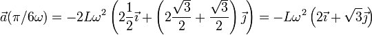 \vec{a}(\pi/6\omega)=-2L\omega^2\left(2\frac{1}{2}\vec{\imath}+\left(2\frac{\sqrt{3}}{2}+\frac{\sqrt{3}}{2}\right)\vec{\jmath}\right) = -L\omega^2\left(2\vec{\imath}+\sqrt{3}\vec{\jmath}\right)
