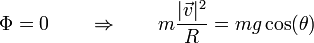 \Phi = 0 \qquad \Rightarrow\qquad m\frac{|\vec{v}|^2}{R}=mg\cos(\theta)