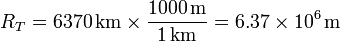 R_T = 6370\,\mathrm{km}\times\frac{1000\,\mathrm{m}}{1\,\mathrm{km}}=6.37\times
10^6\,\mathrm{m}