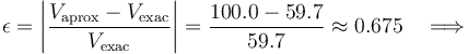 \epsilon=\left|\frac{V_\mathrm{aprox}-V_\mathrm{exac}}{V_\mathrm{exac}}\right|=\frac{100.0-59.7}{59.7}\approx 0.675\quad\Longrightarrow