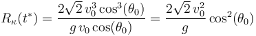 
R_{\kappa}(t^{*})=\frac{2\sqrt{2}\,v_0^3\,\mathrm{cos}^3(\theta_0)}{g\;\!v_0\,\mathrm{cos}(\theta_0)}=\frac{2\sqrt{2}\,v_0^2}{g}\,\mathrm{cos}^2(\theta_0)
