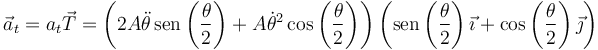 \vec{a}_t=a_t\vec{T}=\left(2A\ddot{\theta}\,\mathrm{sen}\left(\frac{\theta}{2}\right)+A\dot{\theta}^2\cos\left(\frac{\theta}{2}\right)\right)\left(\mathrm{sen}\left(\frac{\theta}{2}\right)\vec{\imath}+\cos\left(\frac{\theta}{2}\right)\vec{\jmath}\right)