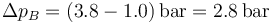 \Delta p_B = (3.8-1.0)\,\mathrm{bar}=2.8\,\mathrm{bar}