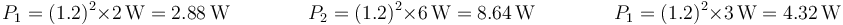 P_1=(1.2)^2\times 2\,\mathrm{W}=2.88\,\mathrm{W}\qquad\qquad P_2=(1.2)^2\times 6\,\mathrm{W}=8.64\,\mathrm{W}\qquad\qquad P_1=(1.2)^2\times 3\,\mathrm{W}=4.32\,\mathrm{W}