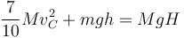 \frac{7}{10}Mv_C^2 + mgh = MgH