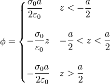 \phi=\begin{cases}\displaystyle\frac{\sigma_0 a}{2\varepsilon_0} & z<-\displaystyle\frac{a}{2}\\
 & \\
 -\displaystyle\frac{\sigma_0}{\varepsilon_0}z & -\displaystyle\frac{a}{2}< z<\displaystyle\frac{a}{2} \\
 & \\
 -\displaystyle\frac{\sigma_0 a}{2\varepsilon_0} & z>\displaystyle\frac{a}{2}\end{cases}