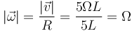 |\vec{\omega}|=\frac{|\vec{v}|}{R}=\frac{5\Omega L}{5L}=\Omega