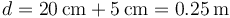 d=20\,\mathrm{cm}+5\,\mathrm{cm}=0.25\,\mathrm{m}