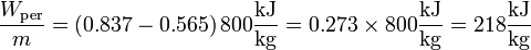 \frac{W_\mathrm{per}}{m}= \left(0.837-0.565\right)800\frac{\mathrm{kJ}}{\mathrm{kg}} = 0.273\times 800\frac{\mathrm{kJ}}{\mathrm{kg}} =218\frac{\mathrm{kJ}}{\mathrm{kg}}