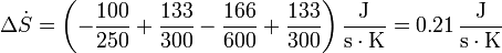 \Delta \dot{S} = \left(-\frac{100}{250}+\frac{133}{300}-\frac{166}{600}+\frac{133}{300}\right)\frac{\mathrm{J}}{\mathrm{s}\cdot\mathrm{K}} = 0.21\,\frac{\mathrm{J}}{\mathrm{s}\cdot\mathrm{K}}