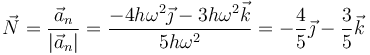 \vec{N}=\frac{\vec{a}_n}{|\vec{a}_n|}=\frac{-4h\omega^2\vec{\jmath}-3h\omega^2\vec{k}}{5h\omega^2}=-\frac{4}{5}\vec{\jmath}-\frac{3}{5}\vec{k}