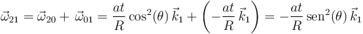 
\vec{\omega}_{21}=\vec{\omega}_{20}+\,\vec{\omega}_{01}=\displaystyle\frac{at}{R}\,\mathrm{cos}^2(\theta)\,\vec{k}_1+\left(-\frac{at}{R}\,\vec{k}_1\right)=-\displaystyle\frac{at}{R}\,\mathrm{sen}^2(\theta)\,\vec{k}_1
