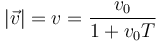 |\vec{v}| = v =  \frac{v_0}{1+v_0 T}