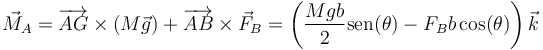 \vec{M}_A=\overrightarrow{AG}\times(M\vec{g})+\overrightarrow{AB}\times\vec{F}_B=\left(\frac{Mgb}{2}\mathrm{sen}(\theta)-F_Bb\cos(\theta)\right)\vec{k}