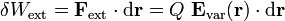 \delta W_\mathrm{ext}=\mathbf{F}_\mathrm{ext}\cdot\mathrm{d}\mathbf{r}=Q\ \mathbf{E}_\mathrm{var}(\mathbf{r})\cdot\mathrm{d}\mathbf{r}