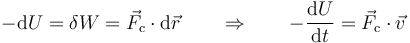 -\mathrm{d}U = \delta{}W=\vec{F}_\mathrm{c}\cdot\mathrm{d}\vec{r}\qquad\Rightarrow\qquad -\frac{\mathrm{d}U}{\mathrm{d}t} =\vec{F}_\mathrm{c}\cdot\vec{v}